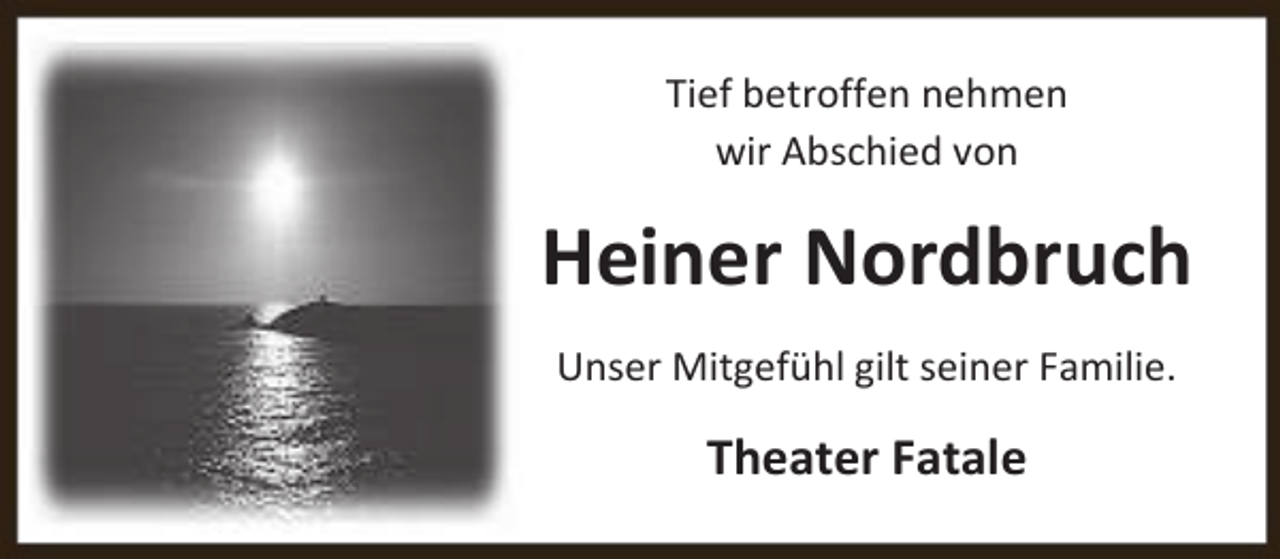 <p>Tief betroffen nehmen<br />wir Abschied von</p><p>Heiner Nordbruch<br />Unser Mitgefühl gilt seiner Familie.</p><p>Theater Fatale</p>