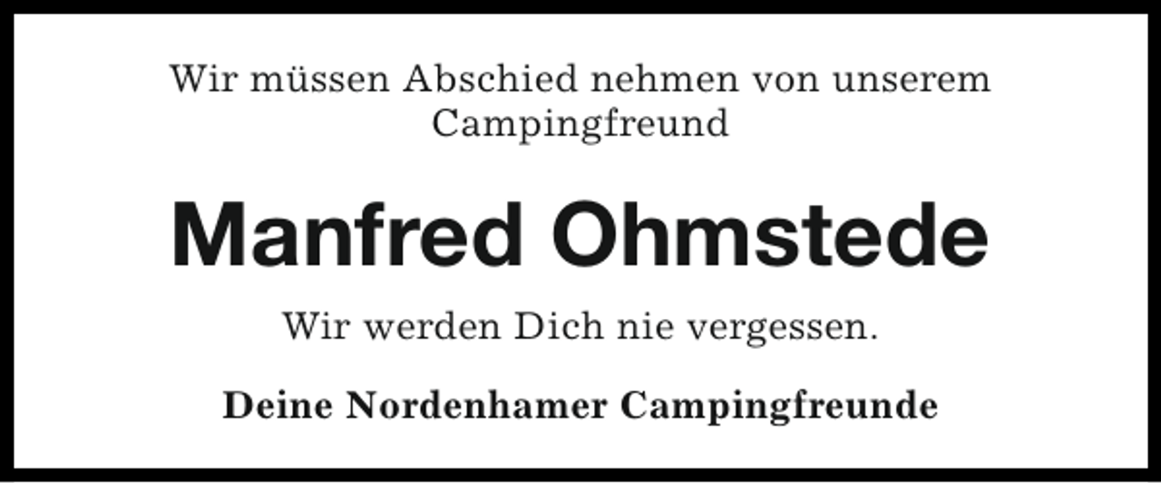 <p>Wir müssen Abschied nehmen von unserem<br />Campingfreund</p><p>Manfred Ohmstede<br />Wir werden Dich nie vergessen.<br />Deine Nordenhamer Campingfreunde</p>