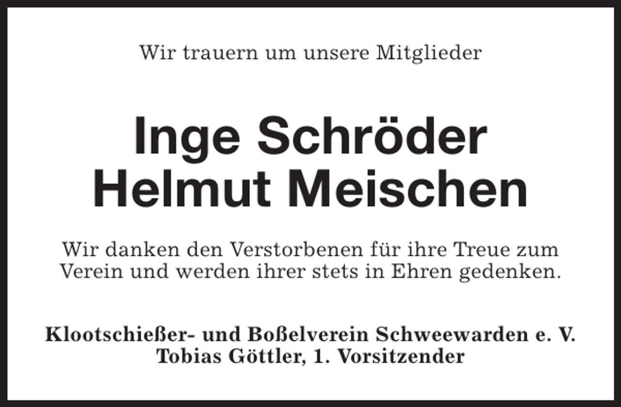 <p>Wir trauern um unsere Mitglieder</p><p>Inge Schröder<br />Helmut Meischen<br />Wir danken den Verstorbenen für ihre Treue zum<br />Verein und werden ihrer stets in Ehren gedenken.<br />Klootschießer- und Boßelverein Schweewarden e. V.<br />Tobias Göttler, 1. Vorsitzender</p>