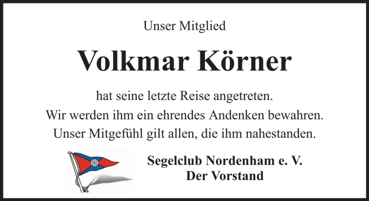 <p>Unser Mitglied</p><p>Volkmar Körner<br />hat seine letzte Reise angetreten.<br />Wir werden ihm ein ehrendes Andenken bewahren.<br />Unser Mitgefühl gilt allen, die ihm nahestanden.<br />Segelclub Nordenham e. V.<br />Der Vorstand</p>
