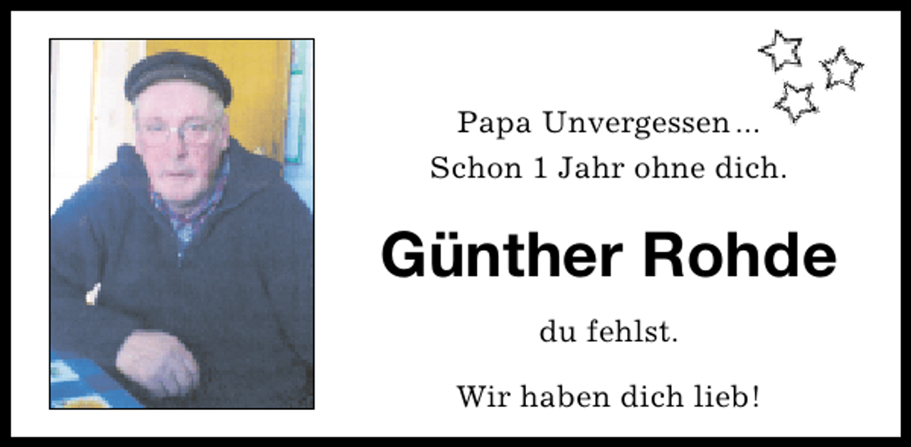 <p>Papa Unvergessen ...<br />Schon 1 Jahr ohne dich.</p><p>Günther Rohde<br />du fehlst.<br />Wir haben dich lieb!</p>