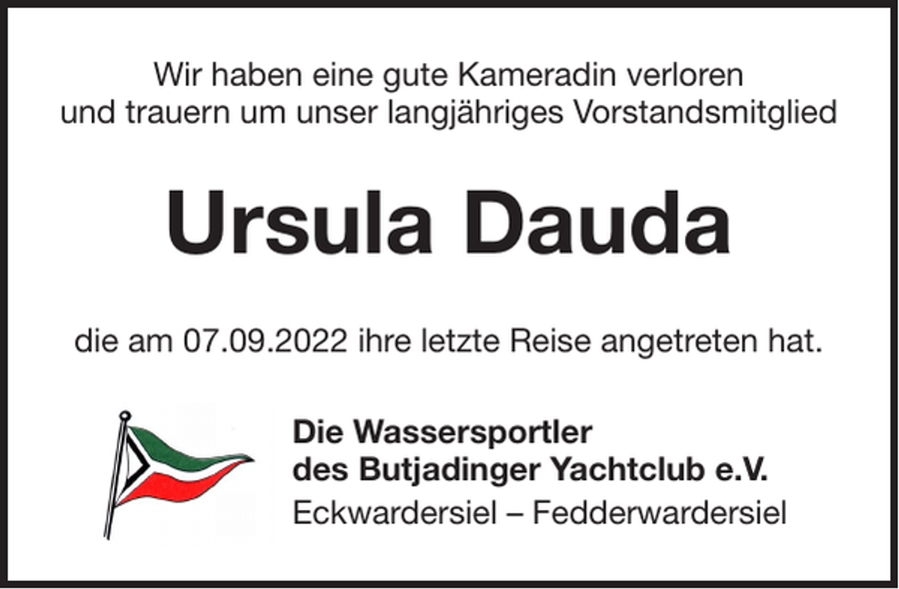 <p>Wir haben eine gute Kameradin verloren<br />und trauern um unser langjähriges Vorstandsmitglied</p><p>Ursula Dauda<br />die am 07.09.2022 ihre letzte Reise angetreten hat.<br />Die Wassersportler<br />des Butjadinger Yachtclub e.V.<br />Eckwardersiel – Fedderwardersiel</p>