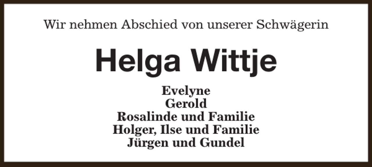 <p>Wir nehmen Abschied von unserer Schwägerin</p><p>Helga Wittje<br />Evelyne<br />Gerold<br />Rosalinde und Familie<br />Holger, Ilse und Familie<br />Jürgen und Gundel</p>