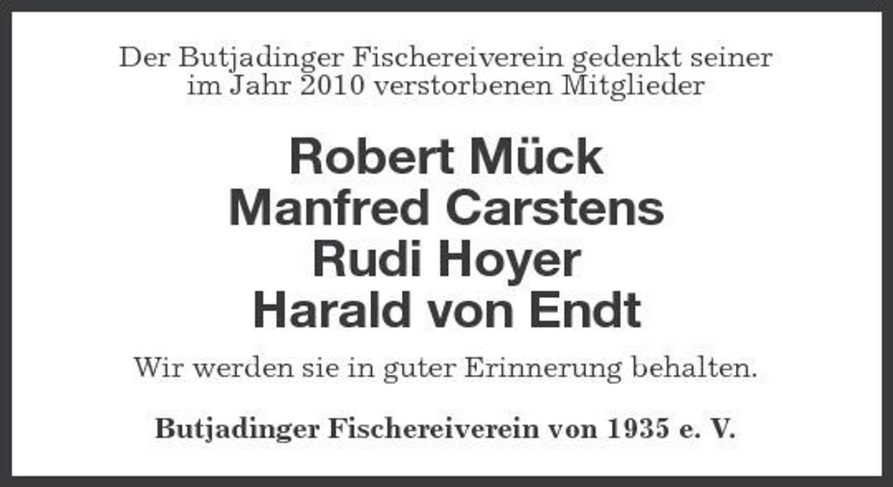 <p>Der Butjadinger Fischereiverein gedenkt seiner im Jahr 2010 verstorbenen Mitglieder</p><p>Robert Mück Manfred Carstens Rudi Hoyer Harald von Endt<br />Wir werden sie in guter Erinnerung behalten. Butjadinger Fischereiverein von 1935 e. V.</p>