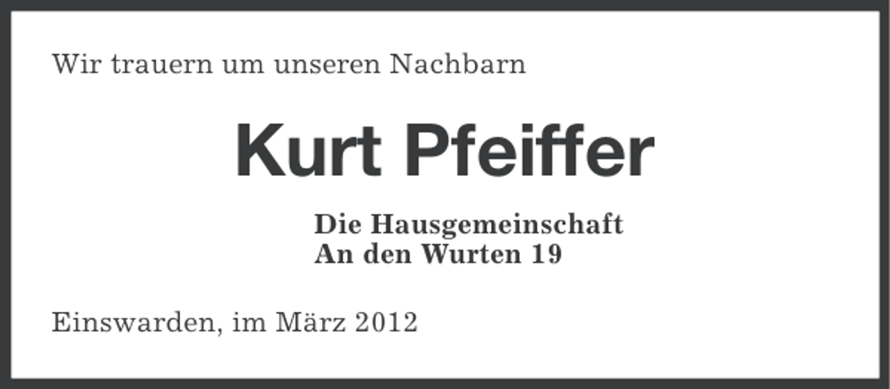 <p>Wir trauern um unseren Nachbarn</p><p>Kurt Pfeiffer<br />Die Hausgemeinschaft<br />An den Wurten 19<br />Einswarden, im März 2012</p>