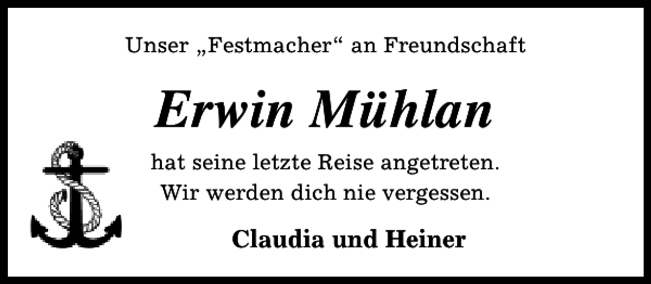 <p>Unser „Festmacher“ an Freundschaft</p><p>Erwin Mühlan<br />hat seine letzte Reise angetreten.<br />Wir werden dich nie vergessen.</p><p>Claudia und Heiner</p>