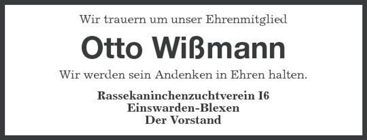 <p>Wir trauern um unser Ehrenmitglied</p><p>Otto Wißmann<br />Wir werden sein Andenken in Ehren halten. Rassekaninchenzuchtverein I6 Einswarden-Blexen Der Vorstand</p>