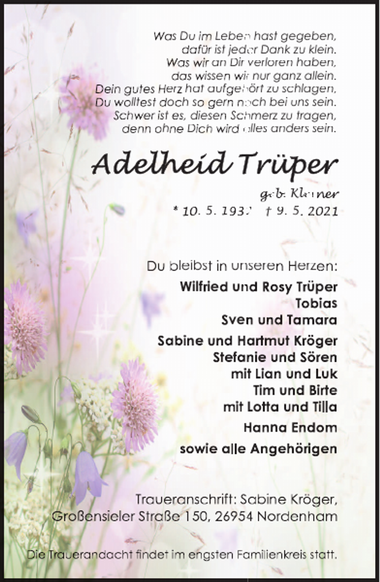 <p>s Du</p><p>Leben<br />n hast gegeben,<br />ist jede<br />er Dank zu klein.<br />an Dir verloren haben,<br />isse<br />irr nur ganz allein.<br />er hat auf eh<br />hört zu schlagen,<br />llt s o h s<br />er och bei uns sein.<br />t , diese S hmerz zu tragen,<br />h<br />D<br />alles anders sein.</p><p>eb. Kle<br />ein r<br />. 5. 1</p><p>2</p><p>† 9. 5</p><p>leibs<br />unsere<br />Wilf ie un<br />n<br />ven<br />n un<br />a<br />f n<br />mu<br />Lo<br />H n</p><p>4</p><p>erz<br />üp</p><p>s</p>