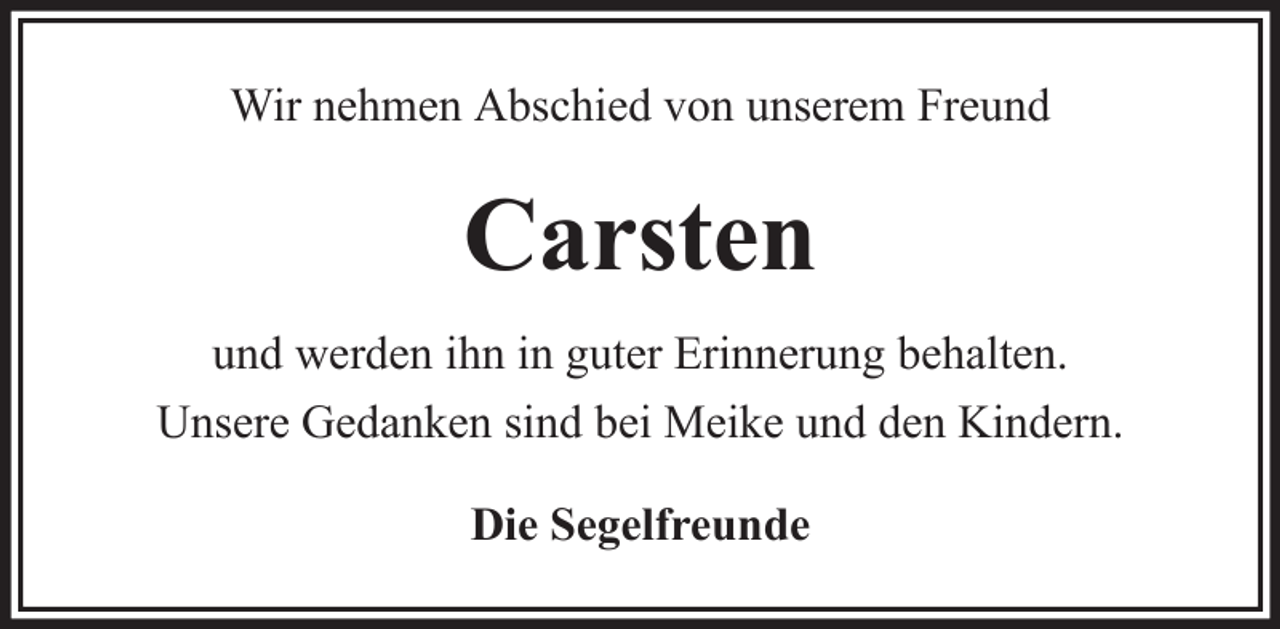 <p>Wir nehmen Abschied von unserem Freund</p><p>Carsten<br />und werden ihn in guter Erinnerung behalten.<br />Unsere Gedanken sind bei Meike und den Kindern.<br />Die Segelfreunde</p>
