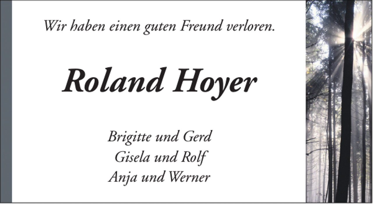 <p>Wir haben einen guten Freund verloren.</p><p>Roland Hoyer<br />Brigitte und Gerd<br />Gisela und Rolf<br />Anja und Werner</p>