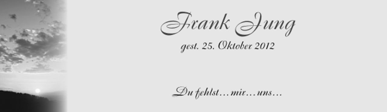 <p>Frank Jung<br />gest. 25. Oktober 2012</p><p>Du fehlst . . . mir . . . uns . . .</p>