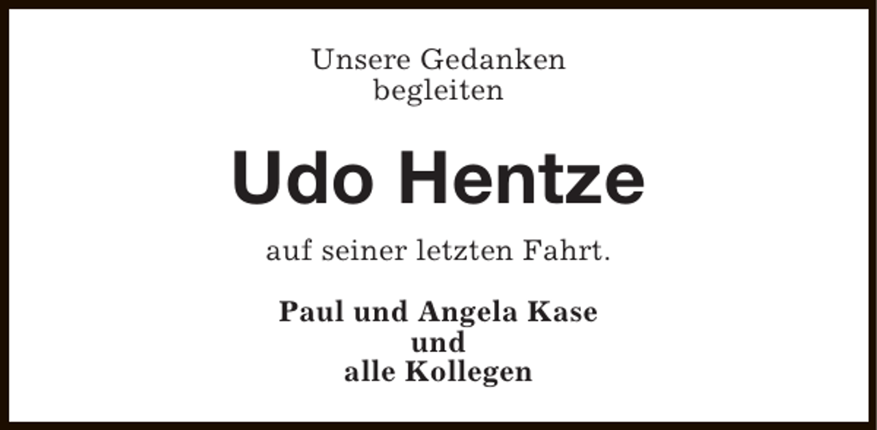 <p>Unsere Gedanken<br />begleiten</p><p>Udo Hentze<br />auf seiner letzten Fahrt.<br />Paul und Angela Kase<br />und<br />alle Kollegen</p>
