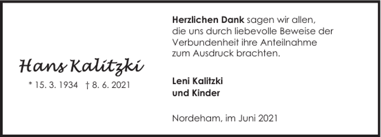 <p>Herzlichen Dank sagen wir allen,<br />die uns durch liebevolle Beweise der<br />Verbundenheit ihre Anteilnahme<br />zum Ausdruck brachten.<br />* 15. 3. 1934 † 8. 6. 2021</p><p>Leni Kalitzki<br />und Kinder<br />Nordeham, im Juni 2021</p>