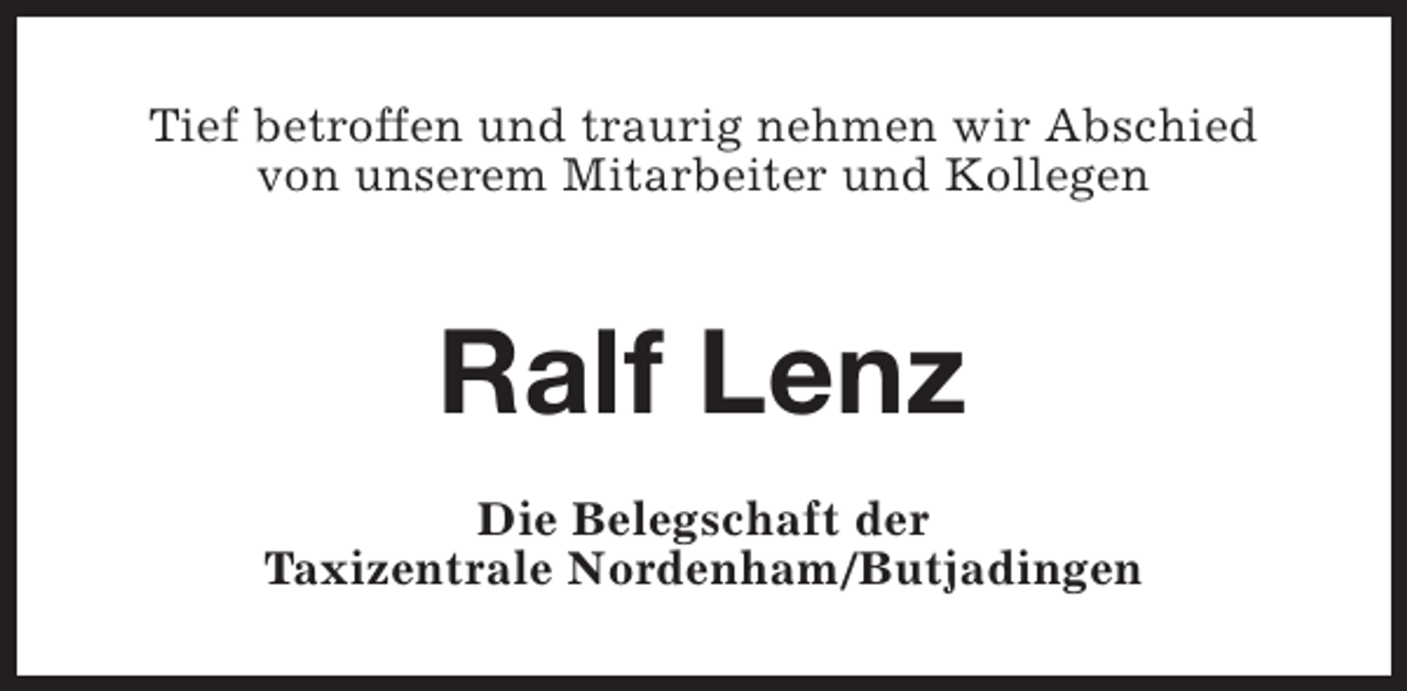 <p>Tief betroffen und traurig nehmen wir Abschied<br />von unserem Mitarbeiter und Kollegen</p><p>Ralf Lenz<br />Die Belegschaft der<br />Taxizentrale Nordenham/Butjadingen</p>