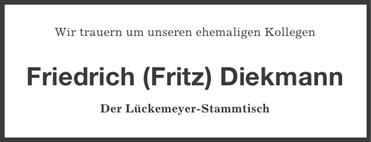 <p>Wir trauern um unseren ehemaligen Kollegen</p><p>Friedrich (Fritz) Diekmann<br />Der Lückemeyer-Stammtisch</p>