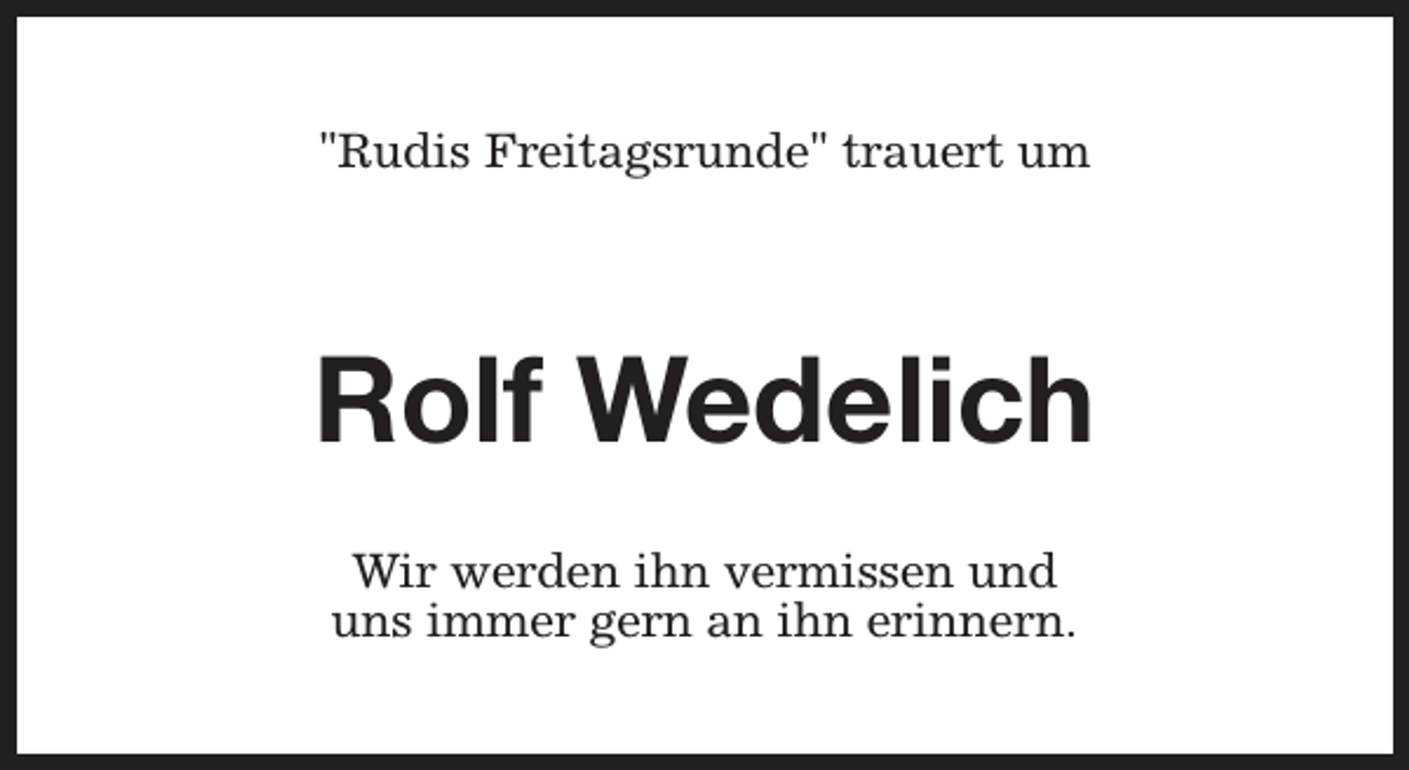 <p>"Rudis Freitagsrunde" trauert um</p><p>Rolf Wedelich<br />Wir werden ihn vermissen und<br />uns immer gern an ihn erinnern.</p>