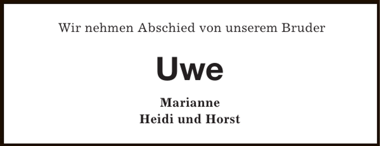 <p>Wir nehmen Abschied von unserem Bruder</p><p>Uwe<br />Marianne<br />Heidi und Horst</p>