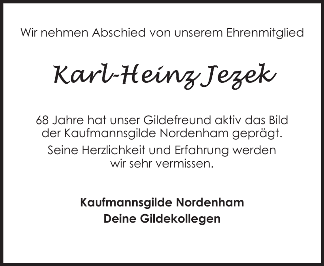 <p>Wir nehmen Abschied von unserem Ehrenmitglied</p><p>68 Jahre hat unser Gildefreund aktiv das Bild<br />der Kaufmannsgilde Nordenham geprägt.<br />Seine Herzlichkeit und Erfahrung werden<br />wir sehr vermissen.<br />Kaufmannsgilde Nordenham<br />Deine Gildekollegen</p>