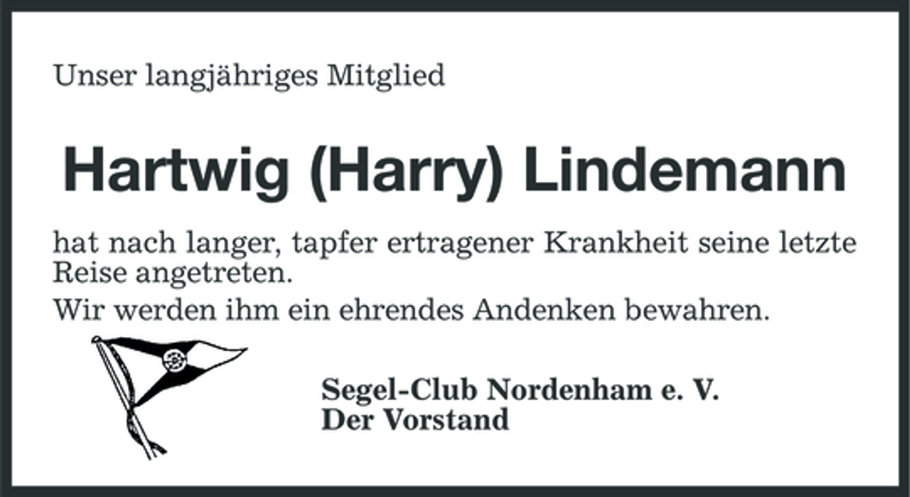 <p>Unser langjähriges Mitglied</p><p>Hartwig (Harry) Lindemann<br />hat nach langer, tapfer ertragener Krankheit seine letzte Reise angetreten. Wir werden ihm ein ehrendes Andenken bewahren. Segel-Club Nordenham e. V. Der Vorstand</p>