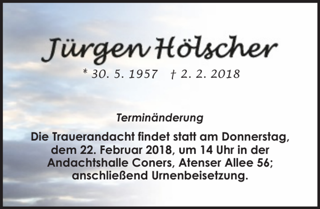 <p>* 30. 5. 1957</p><p>† 2. 2. 2018</p><p>Terminänderung</p><p>Die Trauerandacht findet statt am Donnerstag,<br />dem 22. Februar 2018, um 14 Uhr in der<br />Andachtshalle Coners, Atenser Allee 56;<br />anschließend Urnenbeisetzung.</p>