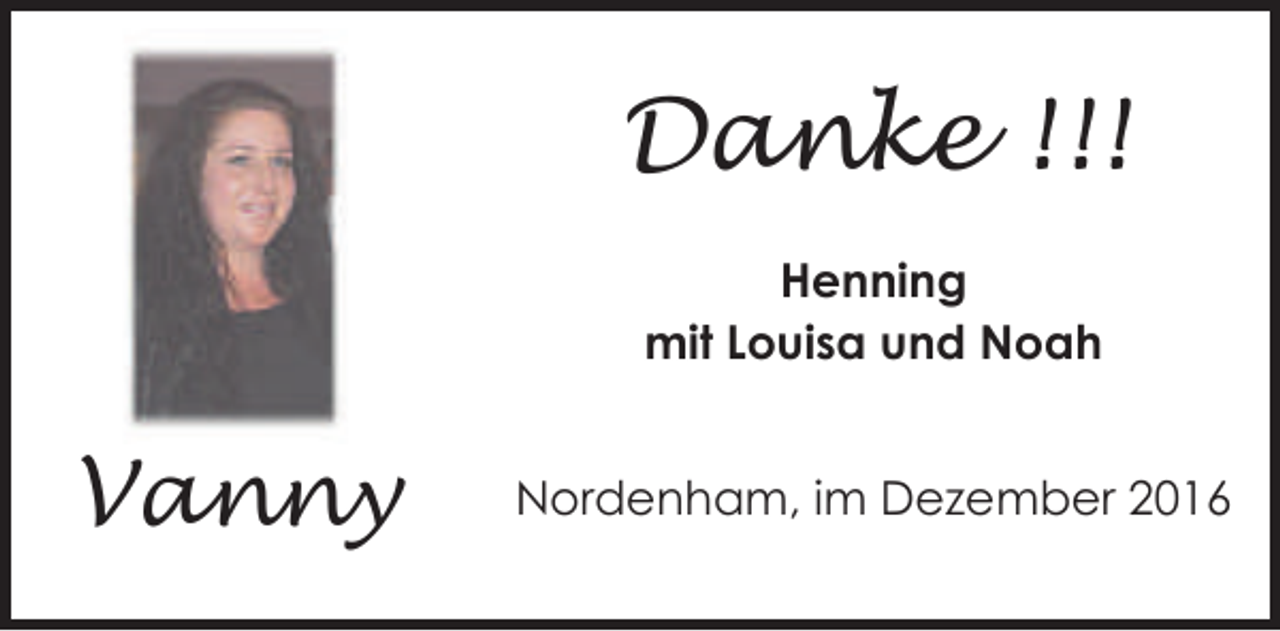 <p>Danke !!!<br />Henning<br />mit Louisa und Noah</p><p>Vanny</p><p>Nordenham, im Dezember 2016</p>