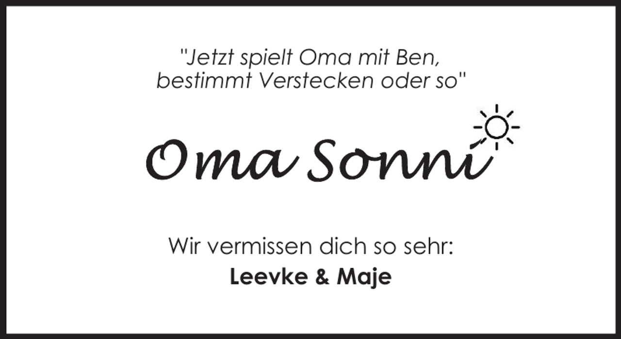 <p>"Jetzt spielt Oma mit Ben,<br />bestimmt Verstecken oder so"</p><p>Wir vermissen dich so sehr:<br />Leevke &amp; Maje</p>
