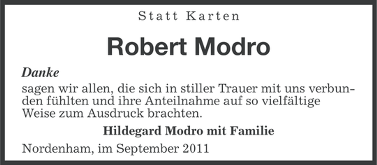 <p>Statt Karten</p><p>Robert Modro<br />Danke<br />sagen wir allen, die sich in stiller Trauer mit uns verbunden fühlten und ihre Anteilnahme auf so vielfältige<br />Weise zum Ausdruck brachten.<br />Hildegard Modro mit Familie<br />Nordenham, im September 2011</p>