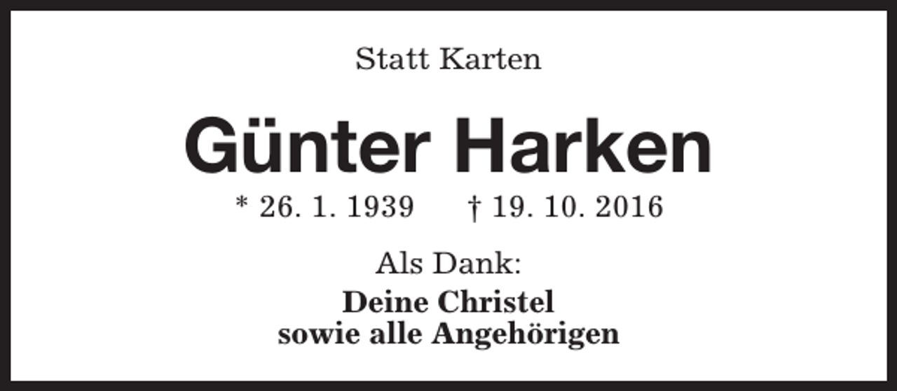 <p>Statt Karten</p><p>Günter Harken<br />* 26. 1. 1939</p><p>† 19. 10. 2016</p><p>Als Dank:<br />Deine Christel<br />sowie alle Angehörigen</p>