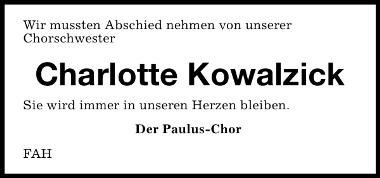 <p>Wir mussten Abschied nehmen von unserer<br />Chorschwester</p><p>Charlotte Kowalzick<br />Sie wird immer in unseren Herzen bleiben.<br />Der Paulus-Chor<br />FAH</p>