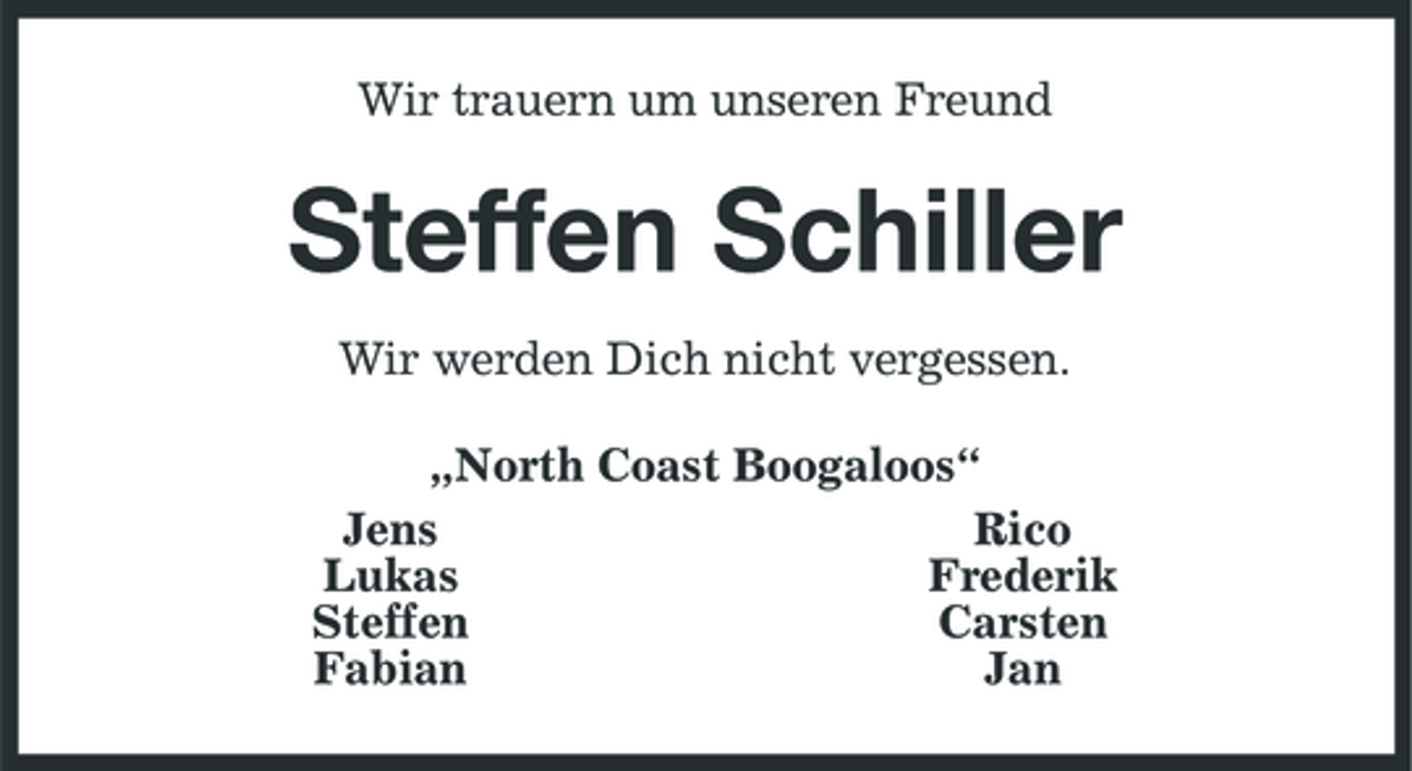 <p>Wir trauern um unseren Freund</p><p>Steffen Schiller<br />Wir werden Dich nicht vergessen. „North Coast Boogaloos“ Jens Rico Lukas Frederik Steffen Carsten Fabian Jan</p>