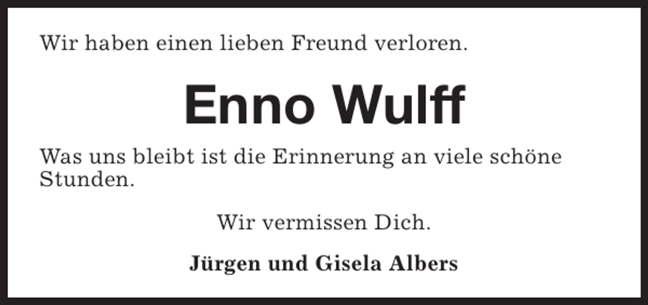 <p>Wir haben einen lieben Freund verloren.</p><p>Enno Wulff</p><p>Was uns bleibt ist die Erinnerung an viele schöne<br />Stunden.<br />Wir vermissen Dich.<br />Jürgen und Gisela Albers</p>