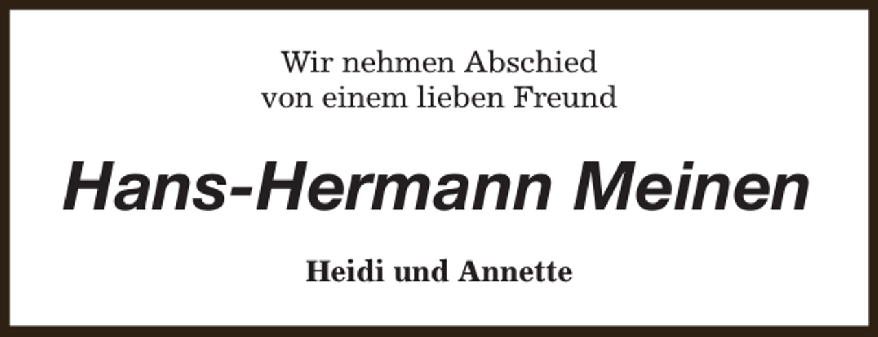 <p>Wir nehmen Abschied<br />von einem lieben Freund</p><p>Hans-Hermann Meinen<br />Heidi und Annette</p>