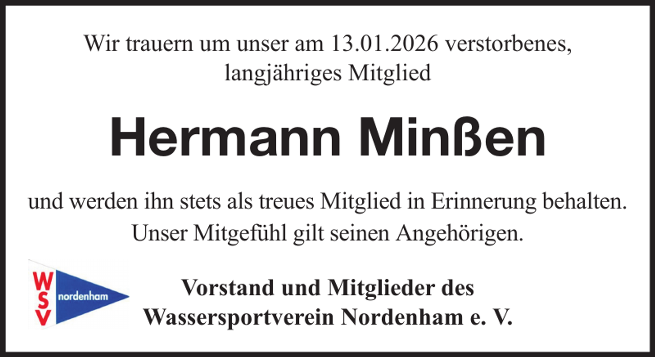 <p>Wir trauern um unser am 13.01.2026 verstorbenes,<br />langjähriges Mitglied</p><p>Hermann Minßen<br />und werden ihn stets als treues Mitglied in Erinnerung behalten.<br />Unser Mitgefühl gilt seinen Angehörigen.<br />Vorstand und Mitglieder des<br />Wassersportverein Nordenham e. V.</p>