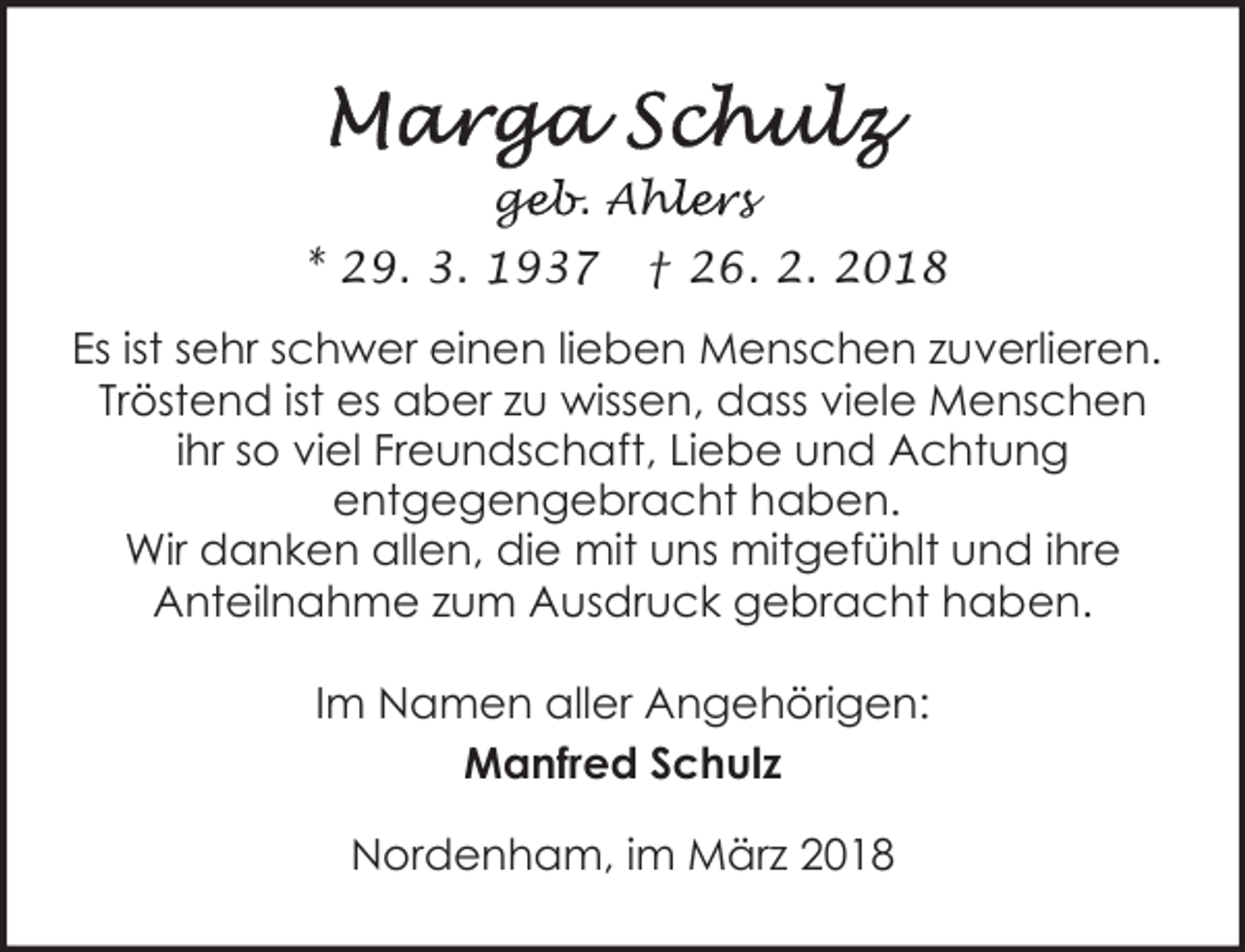 <p>geb. Ahl<br />ge<br />hlers<br />* 29. 3. 1937</p><p>† 26. 2. 2018</p><p>Es ist sehr schwer einen lieben Menschen zuverlieren.<br />Tröstend ist es aber zu wissen, dass viele Menschen<br />ihr so viel Freundschaft, Liebe und Achtung<br />entgegengebracht haben.<br />Wir danken allen, die mit uns mitgefühlt und ihre<br />Anteilnahme zum Ausdruck gebracht haben.<br />Im Namen aller Angehörigen:<br />Manfred Schulz<br />Nordenham, im März 2018</p>