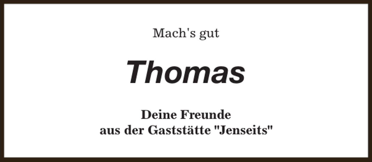 <p>Mach's gut</p><p>Thomas<br />Deine Freunde<br />aus der Gaststätte "Jenseits"</p>