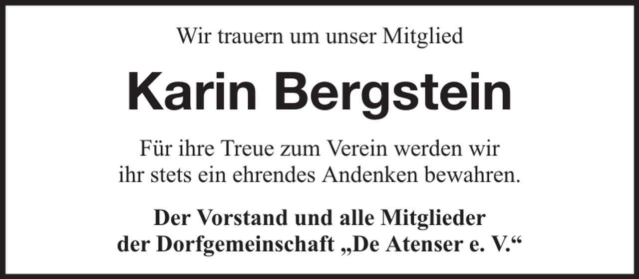 <p>Wir trauern um unser Mitglied</p><p>Karin Bergstein<br />Für ihre Treue zum Verein werden wir<br />ihr stets ein ehrendes Andenken bewahren.<br />Der Vorstand und alle Mitglieder<br />der Dorfgemeinschaft „De Atenser e. V.“</p>