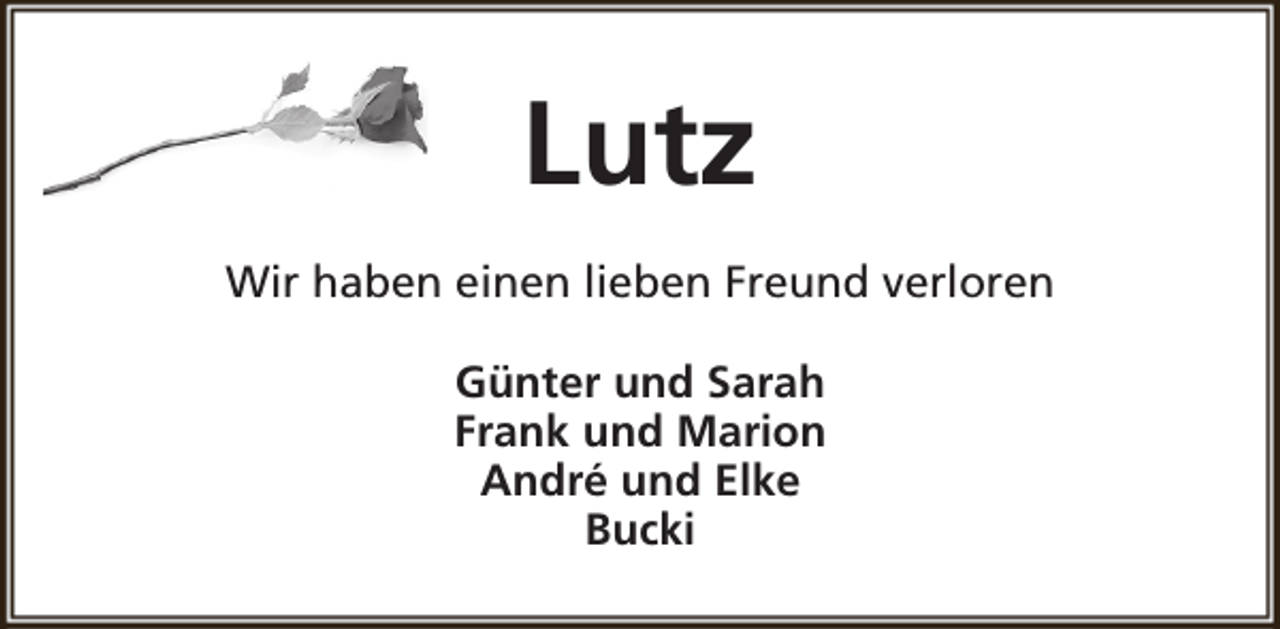 <p>Lutz<br />Wir haben einen lieben Freund verloren<br />Günter und Sarah<br />Frank und Marion<br />André und Elke<br />Bucki</p>