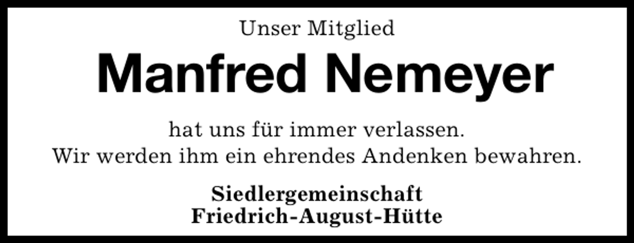 <p>Unser Mitglied</p><p>Manfred Nemeyer<br />hat uns für immer verlassen.<br />Wir werden ihm ein ehrendes Andenken bewahren.<br />Siedlergemeinschaft<br />Friedrich-August-Hütte</p>