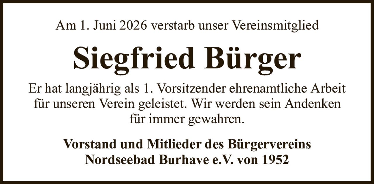 Am 1. Juni 2026 verstarb unser VereinsmitgliedSiegfried BürgerVorstand und Mitlieder des BürgervereinsNordseebad Burhave e.V. von 1952Er hat langjährig als 1. Vorsitzender ehrenamtliche Arbeitfür unseren Verein geleistet. Wir werden sein Andenkenfür immer gewahren.