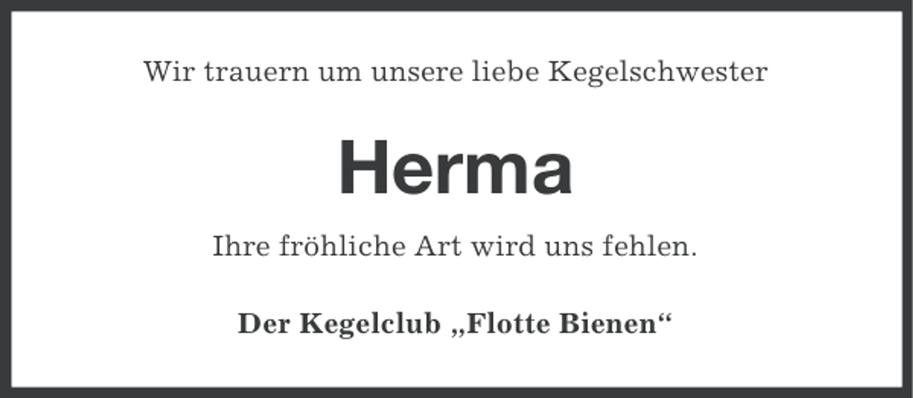 <p>Wir trauern um unsere liebe Kegelschwester</p><p>Herma<br />Ihre fröhliche Art wird uns fehlen.<br />Der Kegelclub „Flotte Bienen“</p>