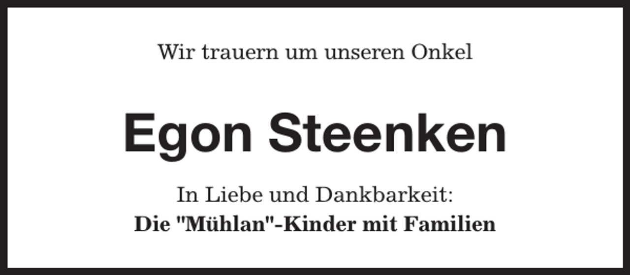 <p>Wir trauern um unseren Onkel</p><p>Egon Steenken<br />In Liebe und Dankbarkeit:<br />Die "Mühlan"-Kinder mit Familien</p>