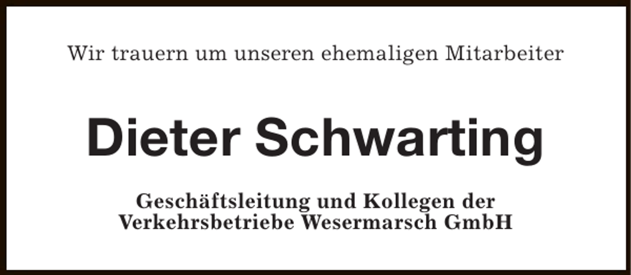 <p>Wir trauern um unseren ehemaligen Mitarbeiter</p><p>Dieter Schwarting<br />Geschäftsleitung und Kollegen der<br />Verkehrsbetriebe Wesermarsch GmbH</p>