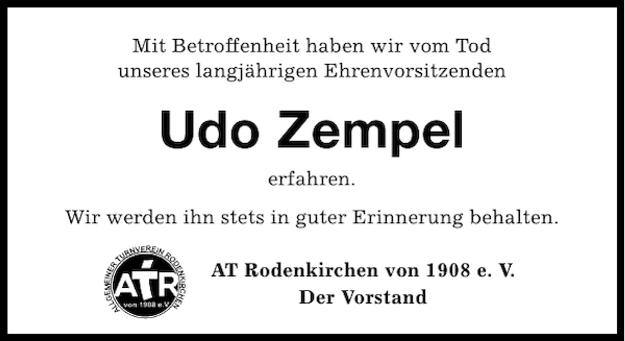 <p>Mit Betroffenheit haben wir vom Tod<br />unseres langjährigen Ehrenvorsitzenden</p><p>Udo Zempel<br />erfahren.<br />Wir werden ihn stets in guter Erinnerung behalten.<br />AT Rodenkirchen von 1908 e. V.<br />Der Vorstand</p>
