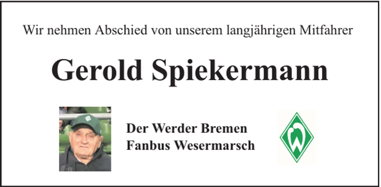 <p>Wir nehmen Abschied von unserem langjährigen Mitfahrer</p><p>Gerold Spiekermann<br />Der Werder Bremen<br />Fanbus Wesermarsch</p>
