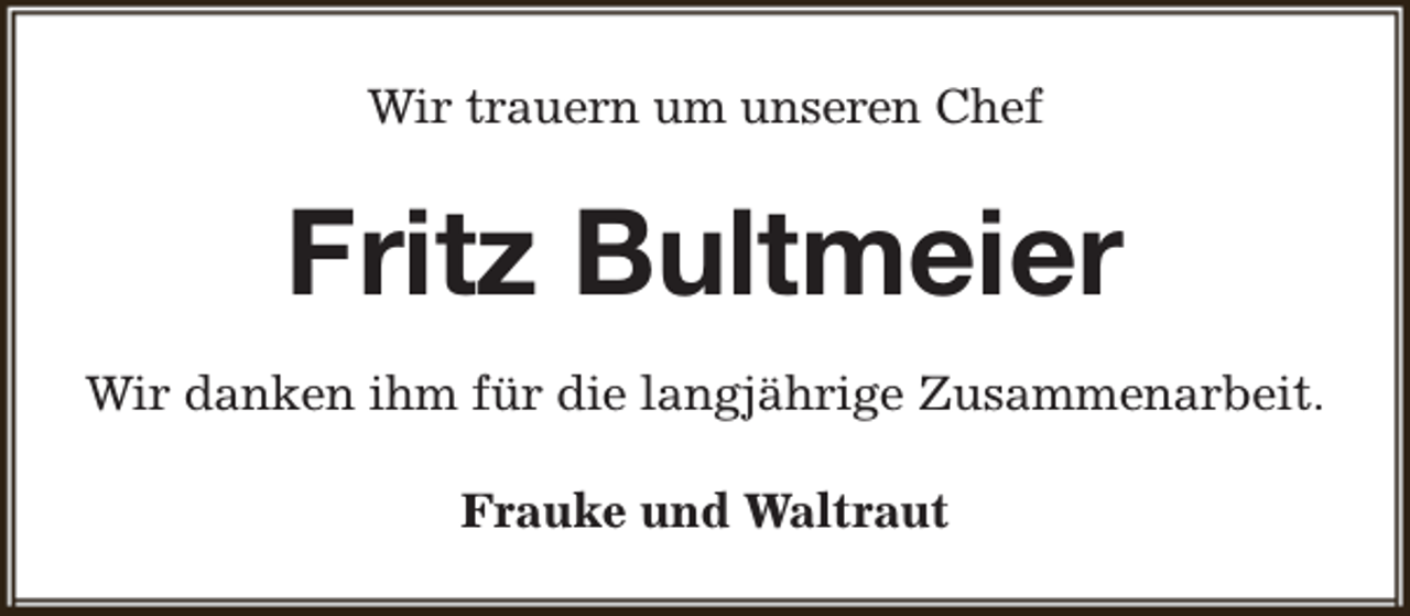 <p>Wir trauern um unseren Chef</p><p>Fritz Bultmeier<br />Wir danken ihm für die langjährige Zusammenarbeit.<br />Frauke und Waltraut</p>