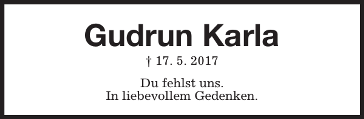 <p>Gudrun Karla<br />† 17. 5. 2017</p><p>Du fehlst uns.<br />In liebevollem Gedenken.</p>