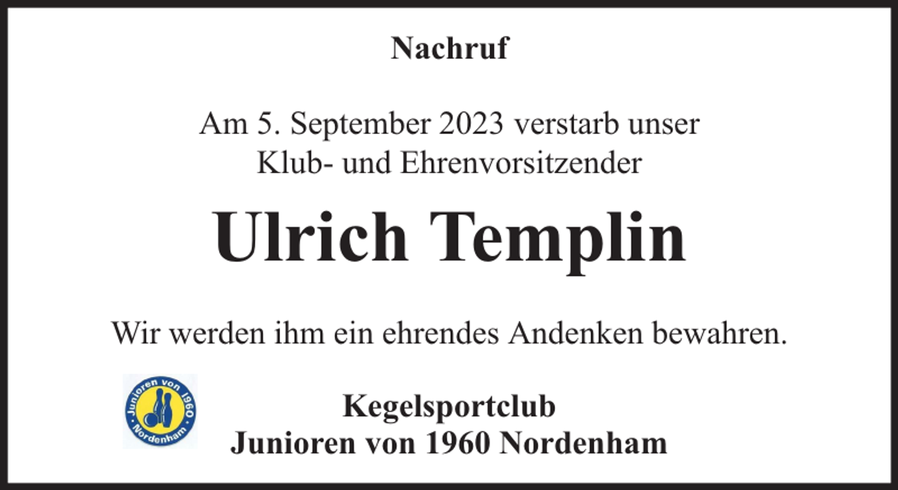 <p>Nachruf<br />Am 5. September 2023 verstarb unser<br />Klub- und Ehrenvorsitzender</p><p>Ulrich Templin<br />Wir werden ihm ein ehrendes Andenken bewahren.<br />Kegelsportclub<br />Junioren von 1960 Nordenham</p>