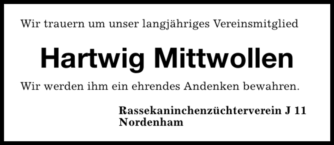 <p>Wir trauern um unser langjähriges Vereinsmitglied</p><p>Hartwig Mittwollen<br />Wir werden ihm ein ehrendes Andenken bewahren.<br />Rassekaninchenzüchterverein J 11<br />Nordenham</p>