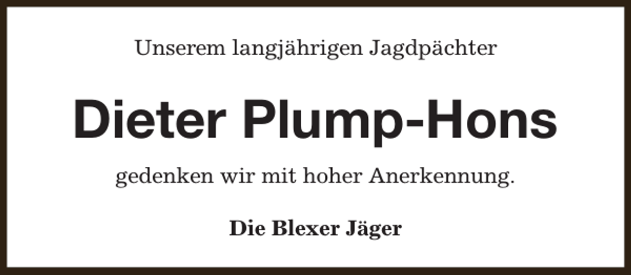 <p>Unserem langjährigen Jagdpächter</p><p>Dieter Plump-Hons<br />gedenken wir mit hoher Anerkennung.<br />Die Blexer Jäger</p>