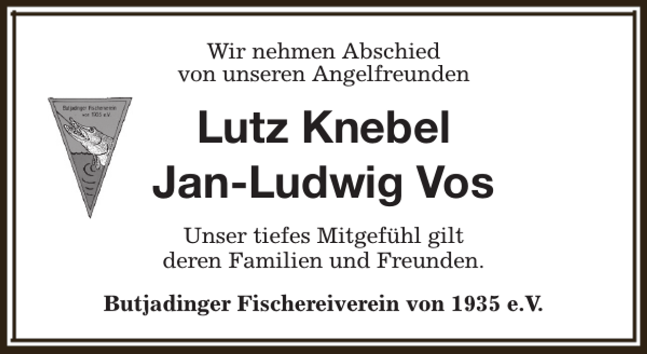 <p>Wir nehmen Abschied<br />von unseren Angelfreunden</p><p>Lutz Knebel<br />Jan-Ludwig Vos<br />Unser tiefes Mitgefühl gilt<br />deren Familien und Freunden.<br />Butjadinger Fischereiverein von 1935 e.V.</p>